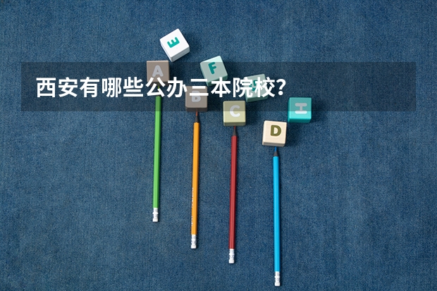 西安有哪些公办三本院校？