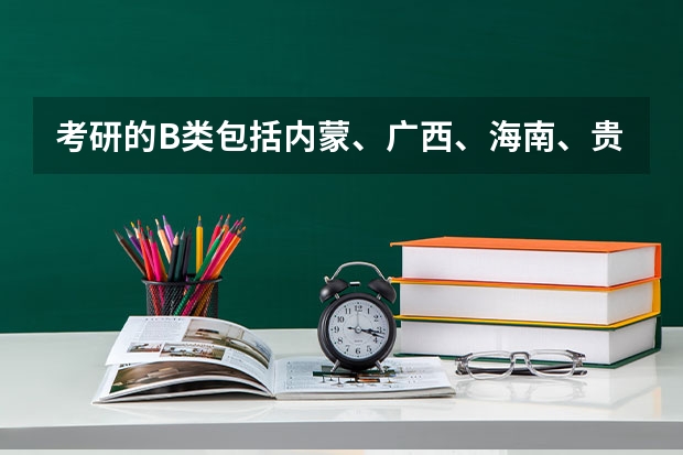 考研的B类包括内蒙、广西、海南、贵州、云南吗？