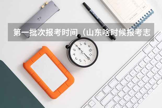 第一批次报考时间（山东啥时候报考志愿）