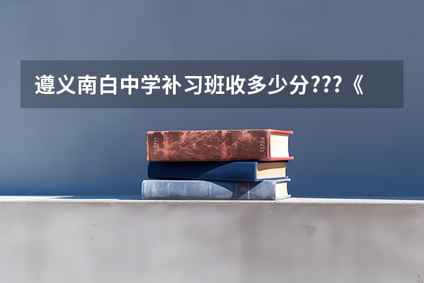 遵义南白中学补习班收多少分???《理科》