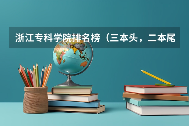 浙江专科学院排名榜（三本头，二本尾？浙江理科 如台州学院好   还是浙江大学城市学院 浙江工业大学之江学学院好）