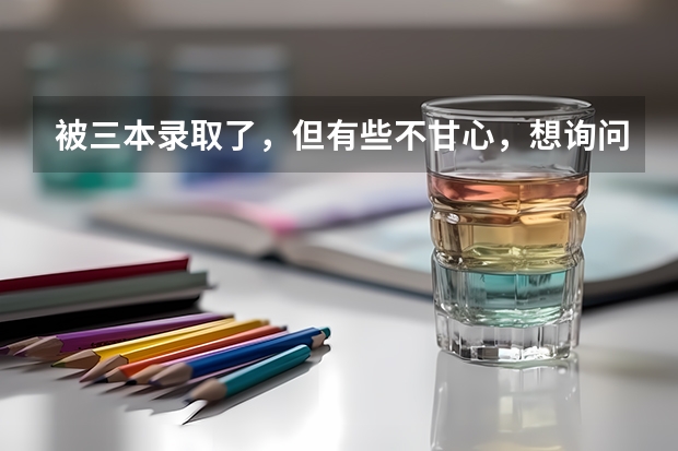 被三本录取了，但有些不甘心，想询问下，是复读好呢，还是上个三本，