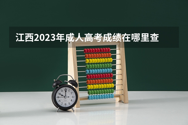 江西2023年成人高考成绩在哪里查询 方法是什么？