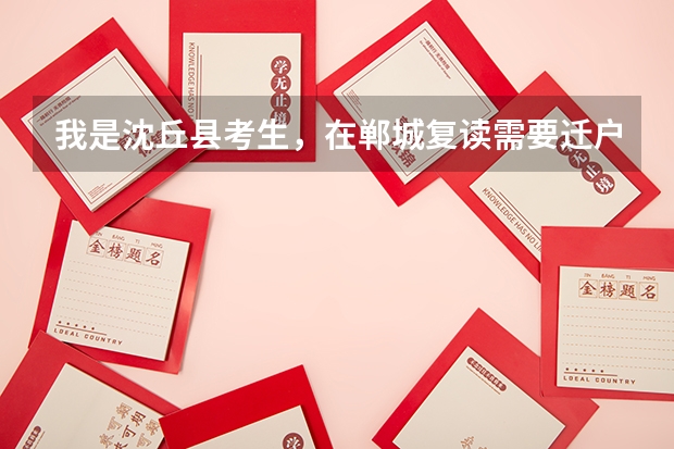 我是沈丘县考生，在郸城复读需要迁户口 ，但是 在明年高考后报志愿会有什么不方便之处 吗？明年高考