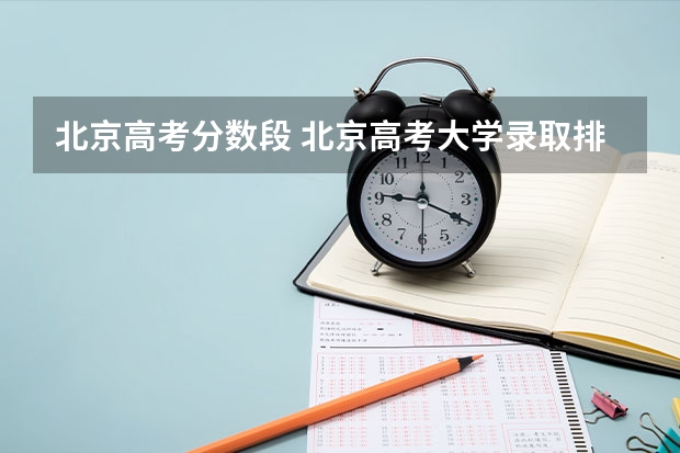 北京高考分数段 北京高考大学录取排名