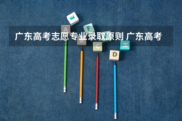 广东高考志愿专业录取原则 广东高考是怎样投挡录取的？