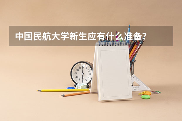 中国民航大学新生应有什么准备?