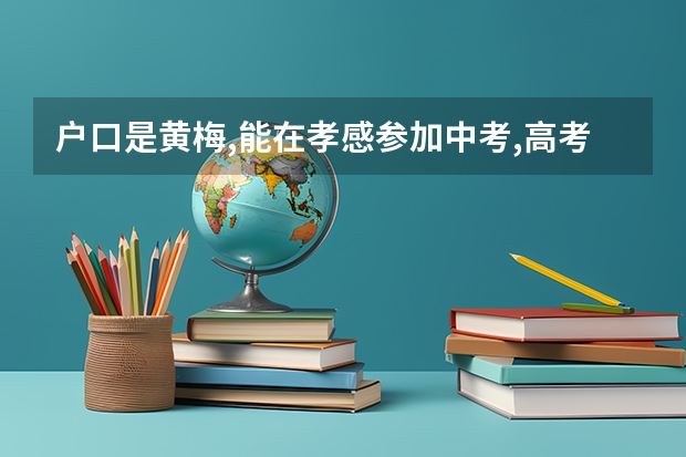 户口是黄梅,能在孝感参加中考,高考吗