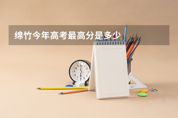 绵竹今年高考最高分是多少