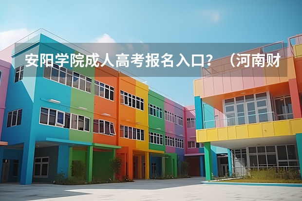 安阳学院成人高考报名入口？（河南财经政法大学成人高考报名入口？）
