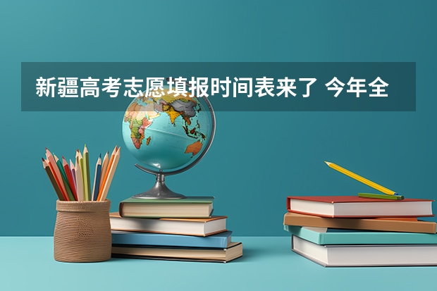 新疆高考志愿填报时间表来了 今年全国各省的高考志愿填报时间是几号？
