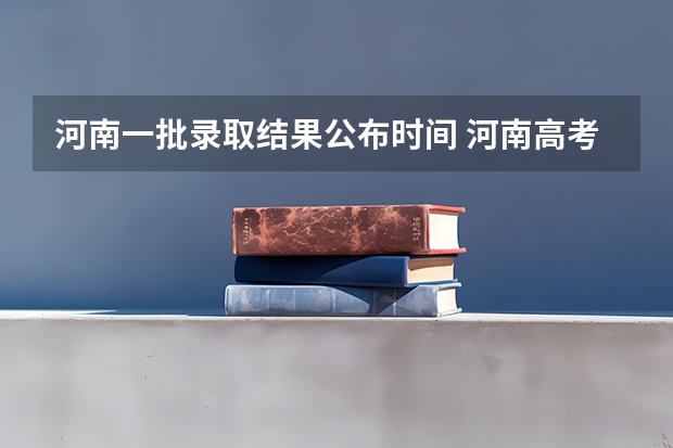 河南一批录取结果公布时间 河南高考录取率