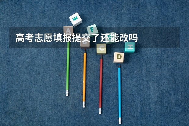 高考志愿填报提交了还能改吗