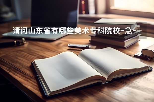 请问山东省有哪些美术专科院校~急~