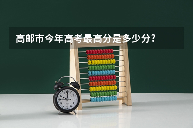 高邮市今年高考最高分是多少分?