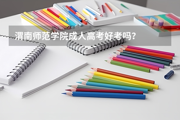 渭南师范学院成人高考好考吗？