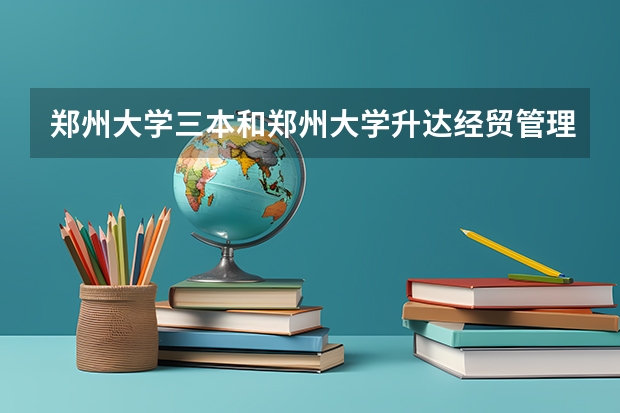 郑州大学三本和郑州大学升达经贸管理学院还有郑州西亚斯这三所学校那个最好，为什么？