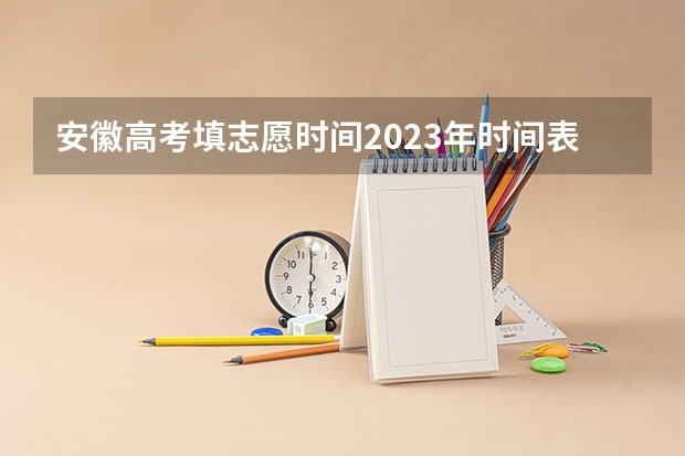 安徽高考填志愿时间2023年时间表 安徽高考专科征集志愿填报时间