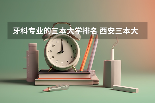 牙科专业的三本大学排名 西安三本大学排名