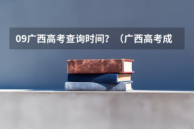 09广西高考查询时间？（广西高考成绩查询方法）