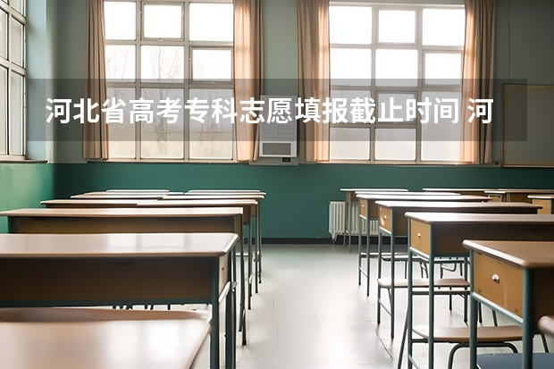 河北省高考专科志愿填报截止时间 河北高考志愿填报时间和截止时间