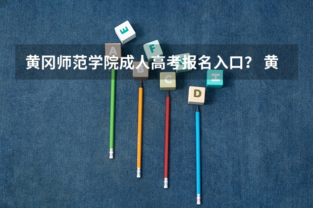 黄冈师范学院成人高考报名入口？ 黄冈高考成绩