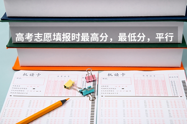 高考志愿填报时最高分，最低分，平行志愿投档线，平行志愿最低排名是什么意思？