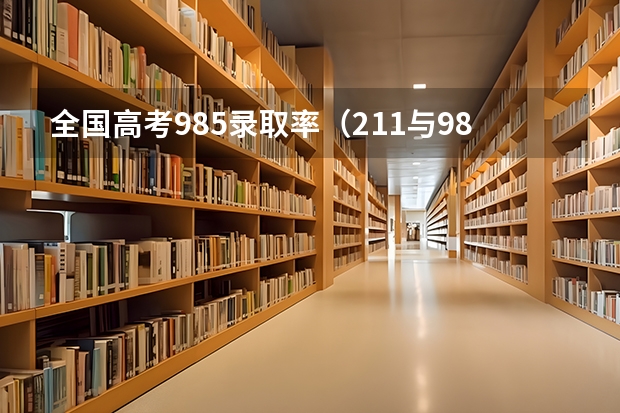 全国高考985录取率（211与985区别，高考考生该选择怎样大学）