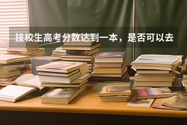 技校生高考分数达到一本，是否可以去念一本大学？ 高考毕业了是上大专好还是上技校学技术好