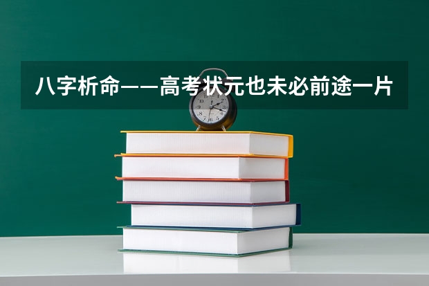 八字析命——高考状元也未必前途一片光明（东莞光明中学高考升学率）