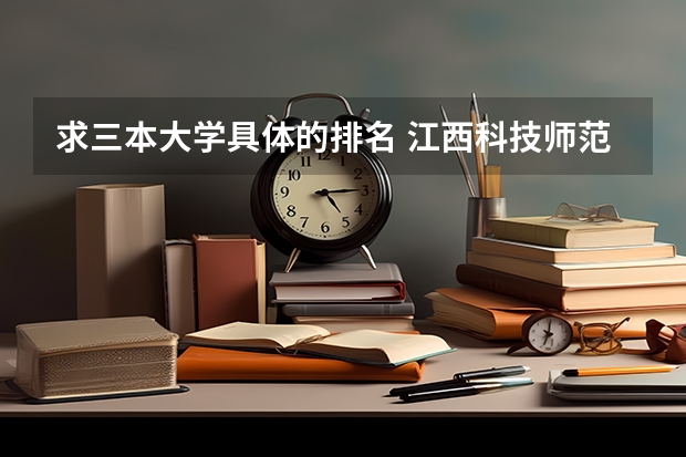 求三本大学具体的排名 江西科技师范大学是几本？是一本，二本还是三本