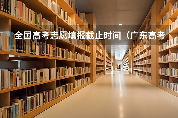 全国高考志愿填报截止时间（广东高考录取结果的时间）