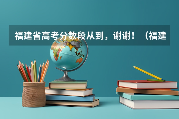 福建省高考分数段从到,谢谢!(福建09年高考分数线)