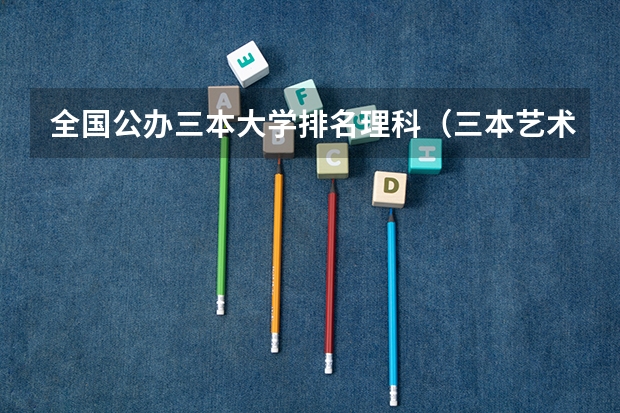 全国公办三本大学排名理科（三本艺术类的大学排名？）