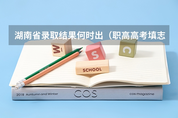 湖南省录取结果何时出（职高高考填志愿问题~!）