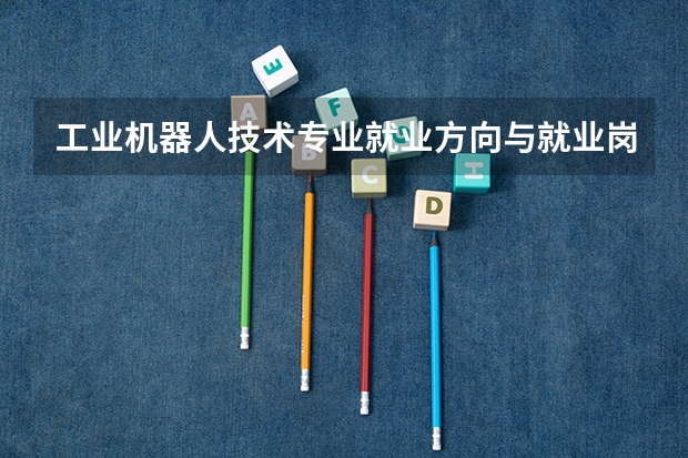 工业机器人技术专业就业方向与就业岗位有哪些