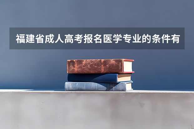 福建省成人高考报名医学专业的条件有哪些？