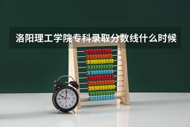 洛阳理工学院专科录取分数线什么时候公布