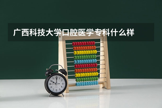 广西科技大学口腔医学专科什么样