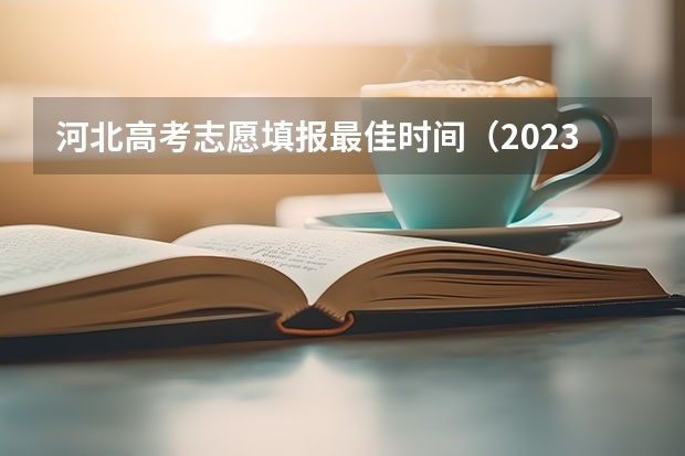 河北高考志愿填报最佳时间（2023志愿填报时间一览表河北省）