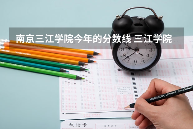 南京三江学院今年的分数线 三江学院 历年各专业录取分数线
