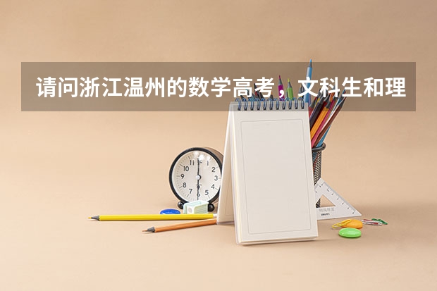 请问浙江温州的数学高考，文科生和理科生考试的内容是一样的吗。因为我在网上看到了什么文理不分科之类的