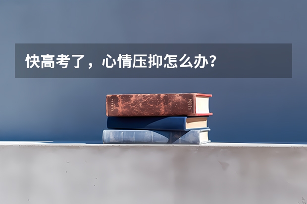 快高考了，心情压抑怎么办？