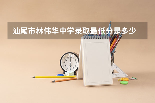 汕尾市林伟华中学录取最低分是多少