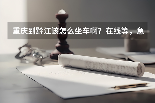 重庆到黔江该怎么坐车啊？在线等，急~