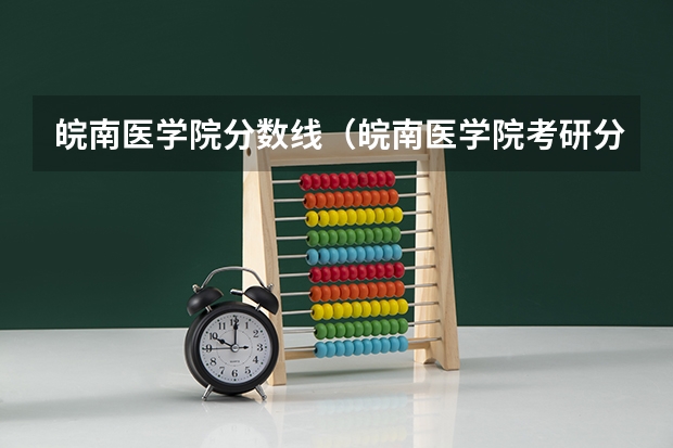皖南医学院分数线（皖南医学院考研分数线）