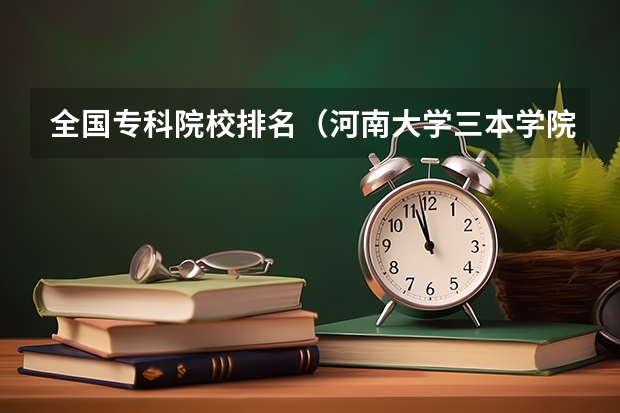 全国专科院校排名(河南大学三本学院排名)