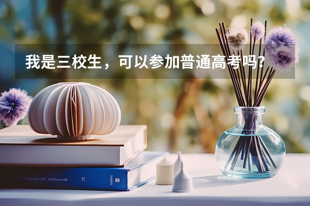 我是三校生，可以参加普通高考吗？