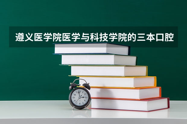 遵义医学院医学与科技学院的三本口腔专业怎么样