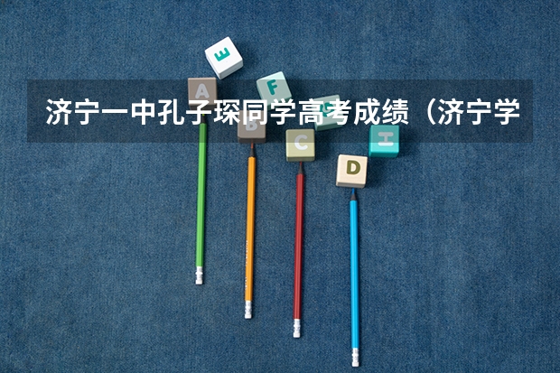 济宁一中孔子琛同学高考成绩（济宁学院专升本分数线）